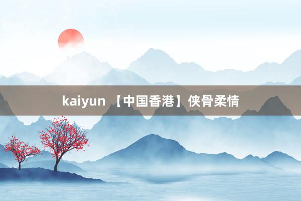 kaiyun 【中国香港】侠骨柔情