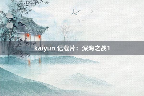 kaiyun 记载片：深海之战1