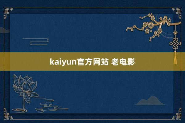 kaiyun官方网站 老电影