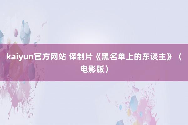 kaiyun官方网站 译制片《黑名单上的东谈主》（电影版）