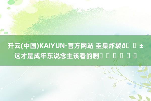 开云(中国)KAIYUN·官方网站 圭臬炸裂😱这才是成年东说念主该看的剧❗️❗️❗️