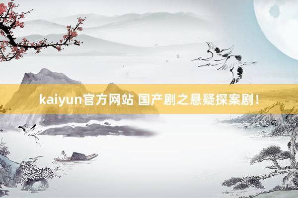 kaiyun官方网站 国产剧之悬疑探案剧！