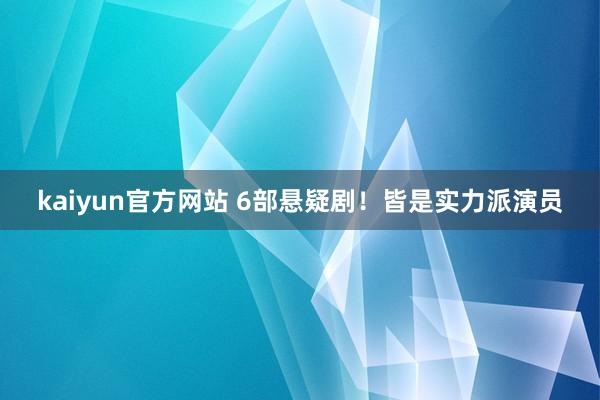 kaiyun官方网站 6部悬疑剧！皆是实力派演员