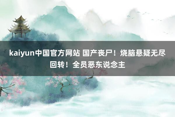 kaiyun中国官方网站 国产丧尸！烧脑悬疑无尽回转！全员恶东说念主