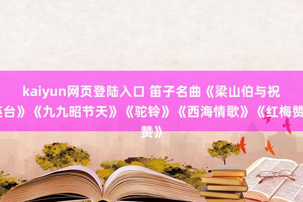 kaiyun网页登陆入口 笛子名曲《梁山伯与祝英台》《九九昭节天》《驼铃》《西海情歌》《红梅赞》