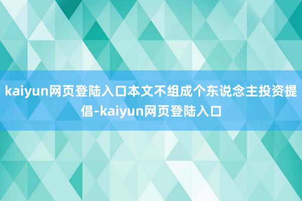 kaiyun网页登陆入口本文不组成个东说念主投资提倡-kaiyun网页登陆入口