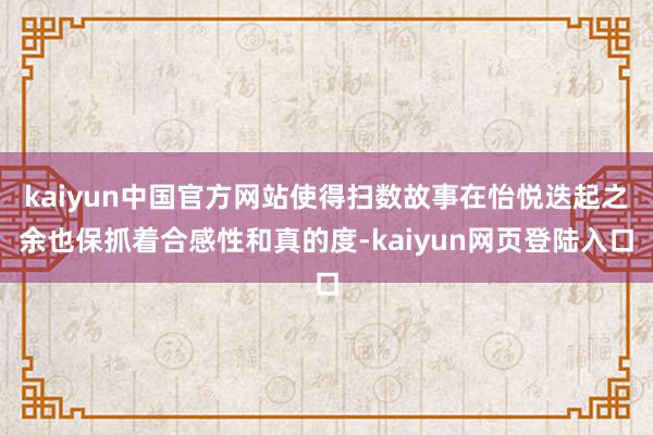 kaiyun中国官方网站使得扫数故事在怡悦迭起之余也保抓着合感性和真的度-kaiyun网页登陆入口