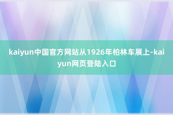 kaiyun中国官方网站从1926年柏林车展上-kaiyun网页登陆入口