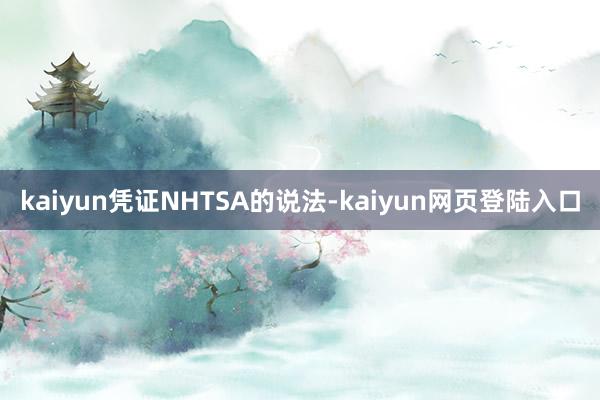 kaiyun凭证NHTSA的说法-kaiyun网页登陆入口