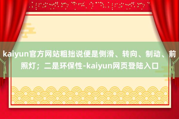 kaiyun官方网站粗拙说便是侧滑、转向、制动、前照灯；二是环保性-kaiyun网页登陆入口