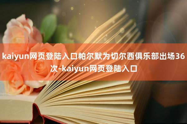 kaiyun网页登陆入口帕尔默为切尔西俱乐部出场36次-kaiyun网页登陆入口