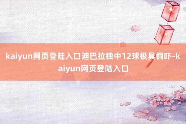 kaiyun网页登陆入口迪巴拉独中12球极具恫吓-kaiyun网页登陆入口