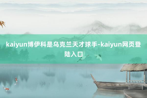 kaiyun博伊科是乌克兰天才球手-kaiyun网页登陆入口