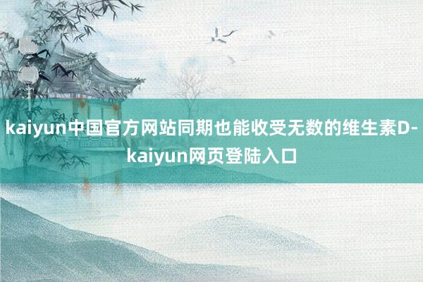 kaiyun中国官方网站同期也能收受无数的维生素D-kaiyun网页登陆入口