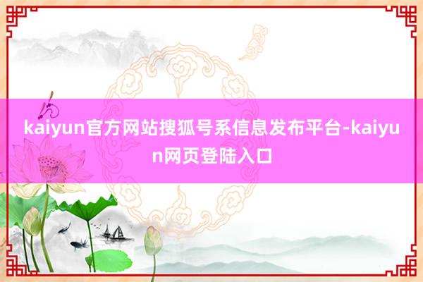 kaiyun官方网站搜狐号系信息发布平台-kaiyun网页登陆入口