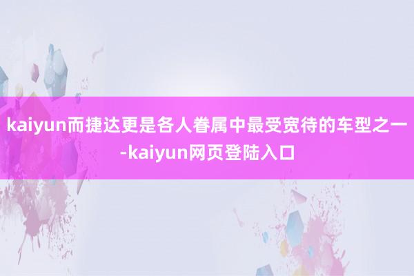 kaiyun而捷达更是各人眷属中最受宽待的车型之一-kaiyun网页登陆入口