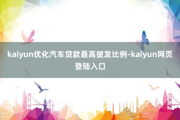 kaiyun优化汽车贷款最高披发比例-kaiyun网页登陆入口