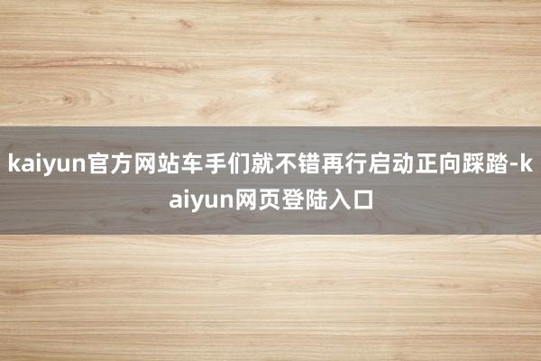 kaiyun官方网站车手们就不错再行启动正向踩踏-kaiyun网页登陆入口