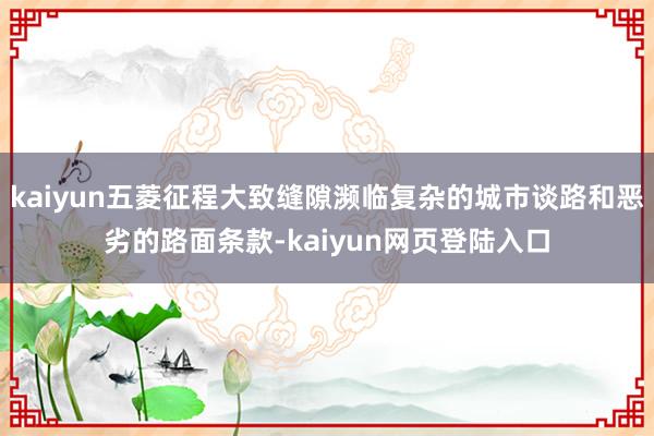 kaiyun五菱征程大致缝隙濒临复杂的城市谈路和恶劣的路面条款-kaiyun网页登陆入口