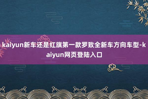 kaiyun新车还是红旗第一款罗致全新车方向车型-kaiyun网页登陆入口