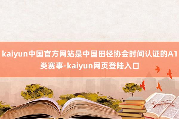 kaiyun中国官方网站是中国田径协会时间认证的A1类赛事-kaiyun网页登陆入口