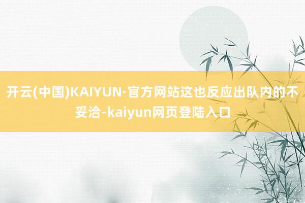 开云(中国)KAIYUN·官方网站这也反应出队内的不妥洽-kaiyun网页登陆入口