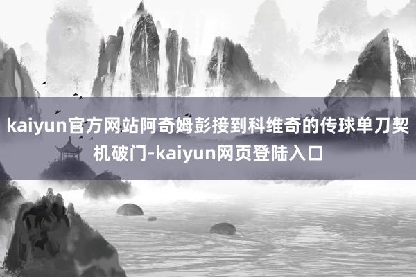 kaiyun官方网站阿奇姆彭接到科维奇的传球单刀契机破门-kaiyun网页登陆入口