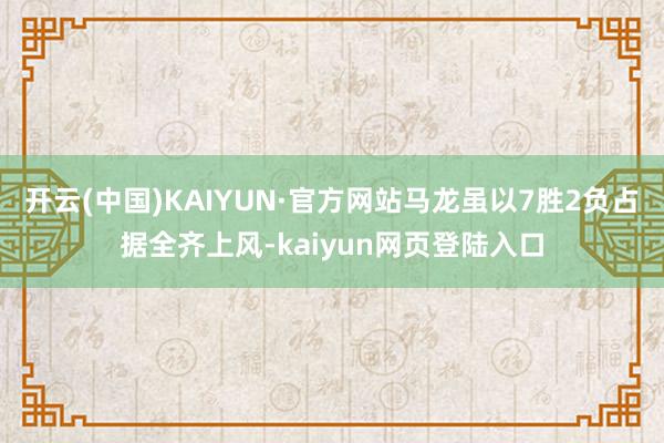 开云(中国)KAIYUN·官方网站马龙虽以7胜2负占据全齐上风-kaiyun网页登陆入口