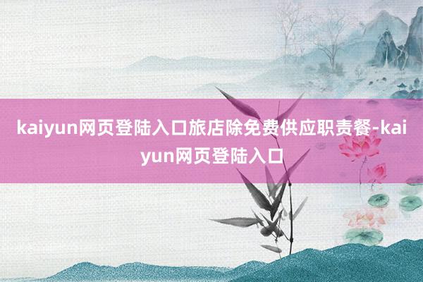 kaiyun网页登陆入口旅店除免费供应职责餐-kaiyun网页登陆入口