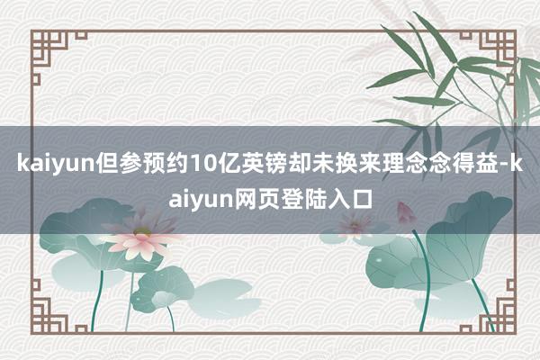 kaiyun但参预约10亿英镑却未换来理念念得益-kaiyun网页登陆入口