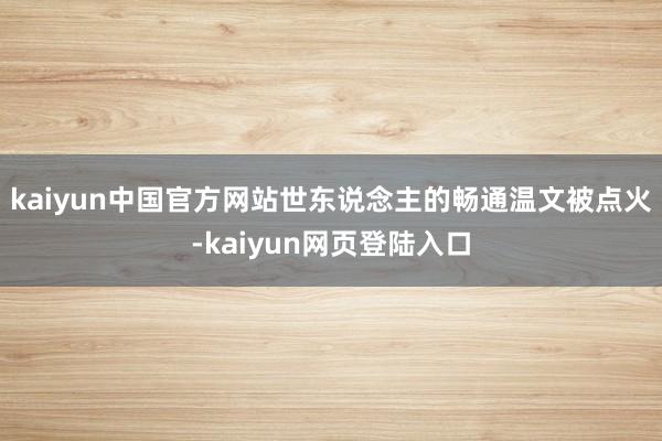 kaiyun中国官方网站世东说念主的畅通温文被点火-kaiyun网页登陆入口