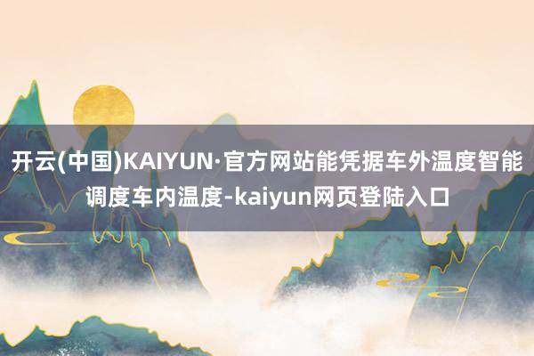 开云(中国)KAIYUN·官方网站能凭据车外温度智能调度车内温度-kaiyun网页登陆入口