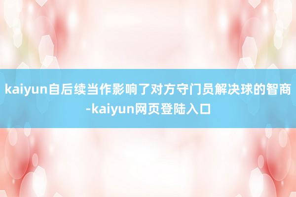 kaiyun自后续当作影响了对方守门员解决球的智商-kaiyun网页登陆入口