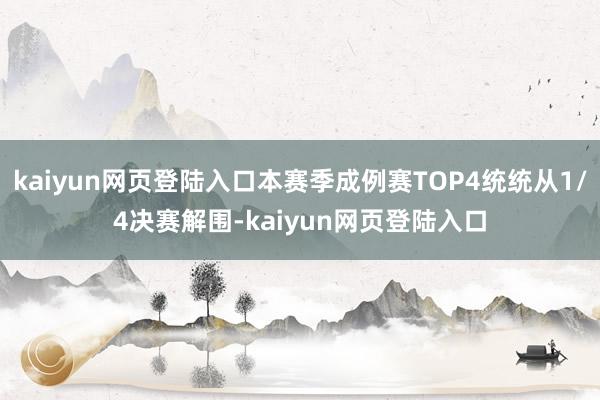 kaiyun网页登陆入口本赛季成例赛TOP4统统从1/4决赛解围-kaiyun网页登陆入口