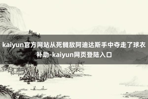 kaiyun官方网站从死雠敌阿迪达斯手中夺走了球衣补助-kaiyun网页登陆入口