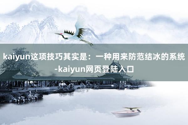 kaiyun这项技巧其实是：一种用来防范结冰的系统-kaiyun网页登陆入口