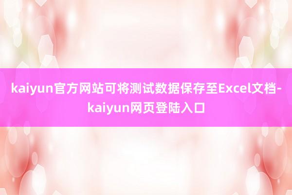 kaiyun官方网站可将测试数据保存至Excel文档-kaiyun网页登陆入口