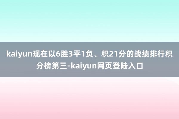 kaiyun现在以6胜3平1负、积21分的战绩排行积分榜第三-kaiyun网页登陆入口