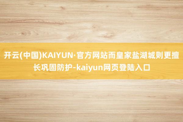 开云(中国)KAIYUN·官方网站而皇家盐湖城则更擅长巩固防护-kaiyun网页登陆入口