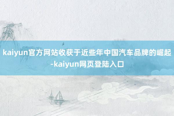 kaiyun官方网站收获于近些年中国汽车品牌的崛起-kaiyun网页登陆入口