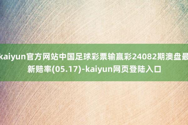 kaiyun官方网站中国足球彩票输赢彩24082期澳盘最新赔率(05.17)-kaiyun网页登陆入口