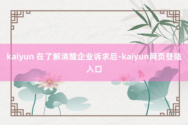 kaiyun 在了解清醒企业诉求后-kaiyun网页登陆入口