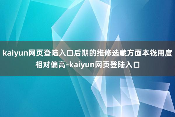 kaiyun网页登陆入口后期的维修选藏方面本钱用度相对偏高-kaiyun网页登陆入口