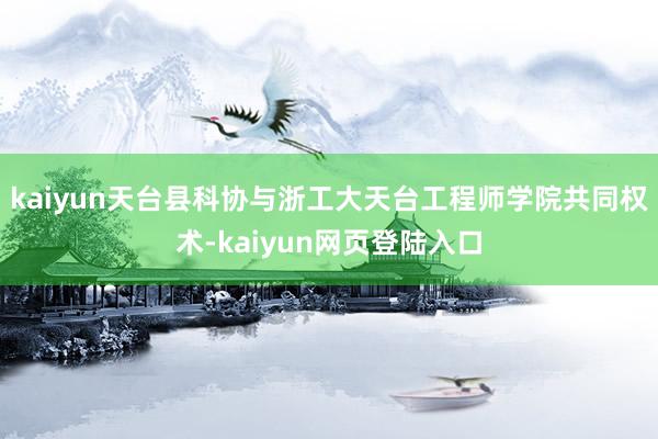 kaiyun天台县科协与浙工大天台工程师学院共同权术-kaiyun网页登陆入口