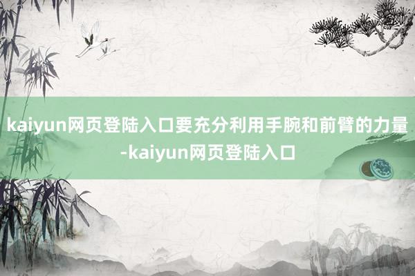 kaiyun网页登陆入口要充分利用手腕和前臂的力量-kaiyun网页登陆入口