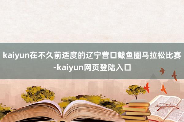 kaiyun在不久前适度的辽宁营口鲅鱼圈马拉松比赛-kaiyun网页登陆入口