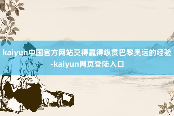 kaiyun中国官方网站莫得赢得纵贯巴黎奥运的经验-kaiyun网页登陆入口