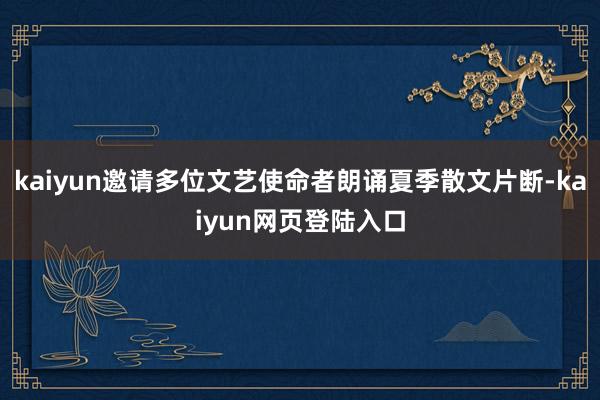 kaiyun邀请多位文艺使命者朗诵夏季散文片断-kaiyun网页登陆入口