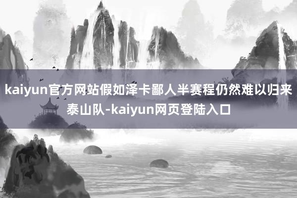 kaiyun官方网站假如泽卡鄙人半赛程仍然难以归来泰山队-kaiyun网页登陆入口