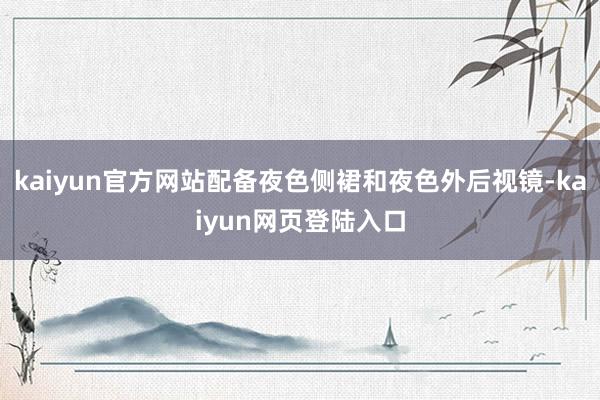 kaiyun官方网站配备夜色侧裙和夜色外后视镜-kaiyun网页登陆入口